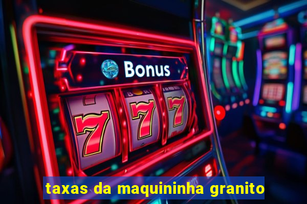 taxas da maquininha granito